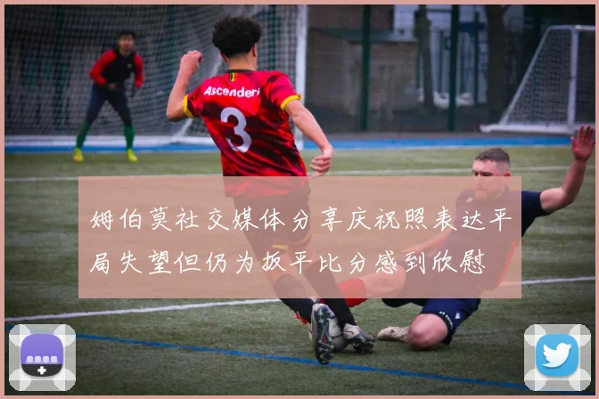 姆伯莫社交媒体分享庆祝照表达平局失望但仍为扳平比分感到欣慰