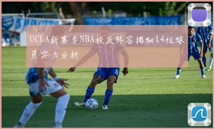 UCLA新赛季NBA校友阵容揭秘14位球员实力分析
