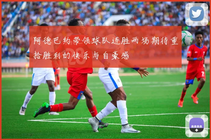 阿德巴约带领球队连胜两场期待重拾胜利的快乐与自豪感