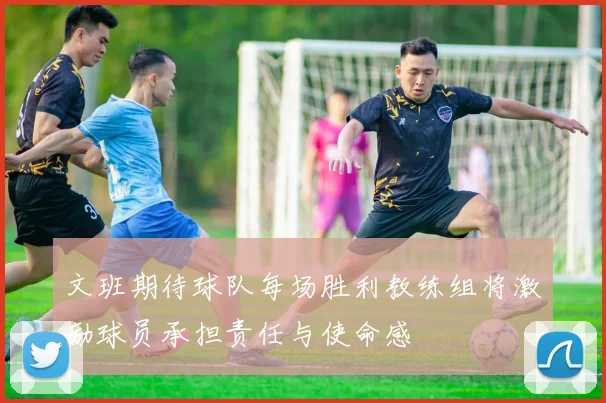文班期待球队每场胜利教练组将激励球员承担责任与使命感