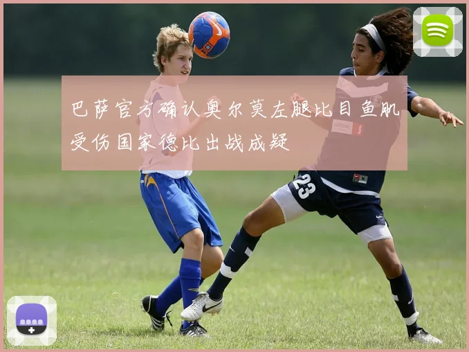 巴萨官方确认奥尔莫左腿比目鱼肌受伤国家德比出战成疑