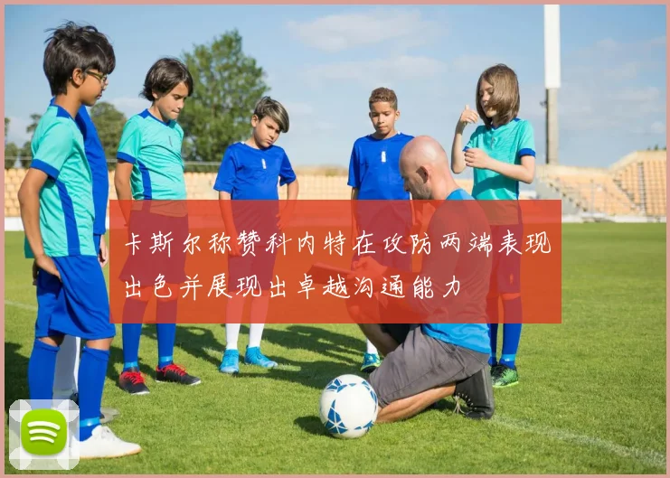 卡斯尔称赞科内特在攻防两端表现出色并展现出卓越沟通能力