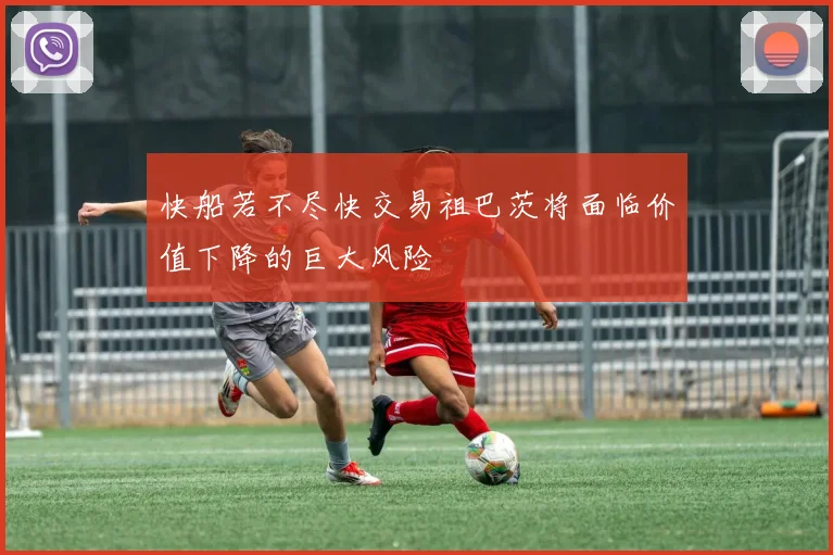 快船若不尽快交易祖巴茨将面临价值下降的巨大风险