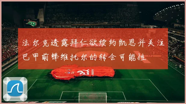 法尔克透露拜仁欲续约凯恩并关注巴甲前锋维托尔的转会可能性