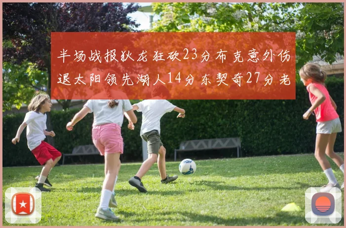 半场战报狄龙狂砍23分布克意外伤退太阳领先湖人14分东契奇27分老詹仅得4分