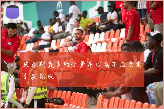 皮尔斯直言约会费用过高不应恋爱引发热议