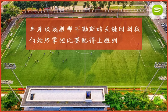 库库谈战胜那不勒斯的关键时刻我们始终掌控比赛配得上胜利
