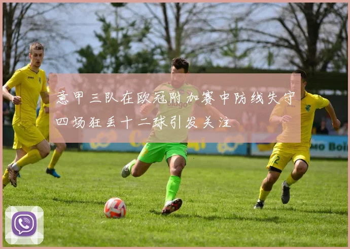 意甲三队在欧冠附加赛中防线失守四场狂丢十二球引发关注