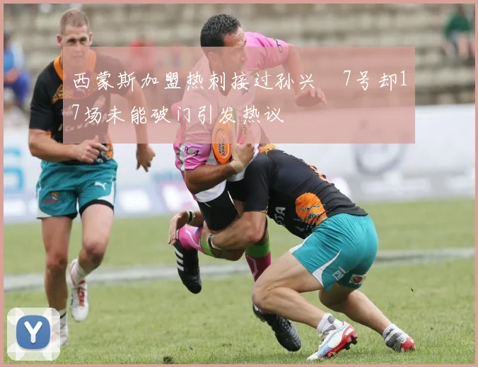 西蒙斯加盟热刺接过孙兴慜7号却17场未能破门引发热议