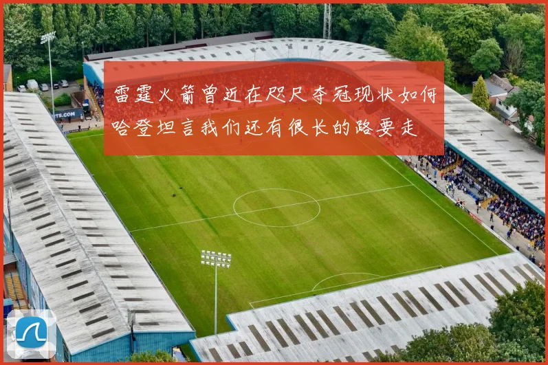 雷霆火箭曾近在咫尺夺冠现状如何哈登坦言我们还有很长的路要走