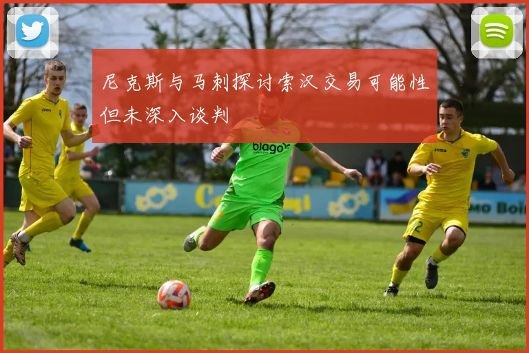 尼克斯与马刺探讨索汉交易可能性但未深入谈判