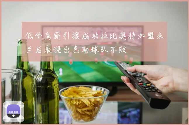 低价高薪引援成功拉比奥特加盟米兰后表现出色助球队不败