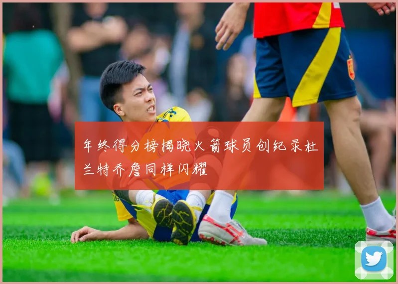 年终得分榜揭晓火箭球员创纪录杜兰特乔詹同样闪耀