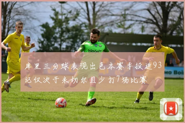 库里三分球表现出色本赛季投进93记仅次于米切尔且少打7场比赛