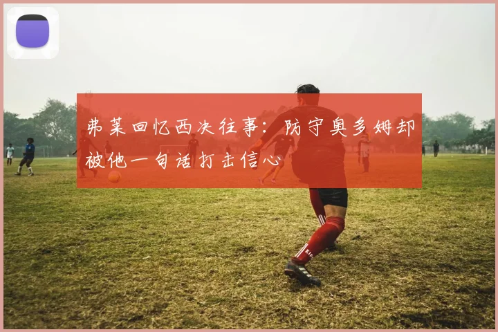 弗莱回忆西决往事：防守奥多姆却被他一句话打击信心