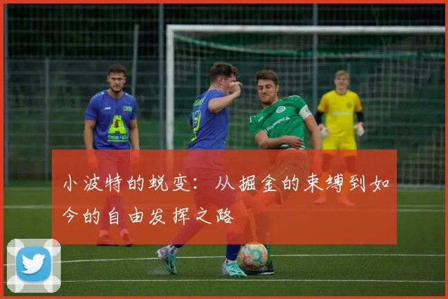 小波特的蜕变：从掘金的束缚到如今的自由发挥之路
