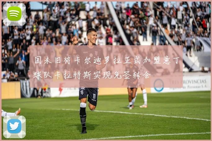 国米旧将卡尔迪罗拉正式加盟意丁球队卡拉特斯实现免签转会